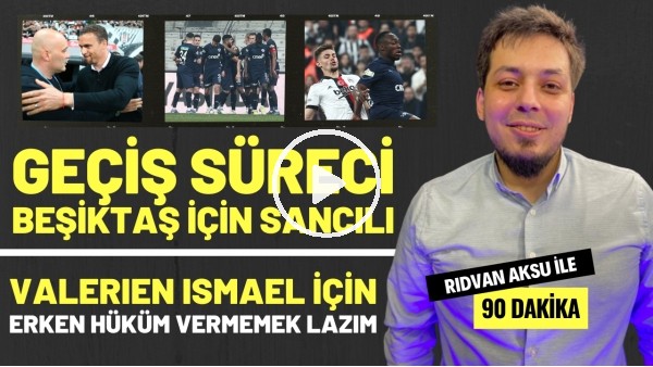 "VALERIEN ISMAEL İÇİN ERKEN HÜKÜM VERMEMEK LAZIM" | Rıdvan Aksu ile 90 dakika