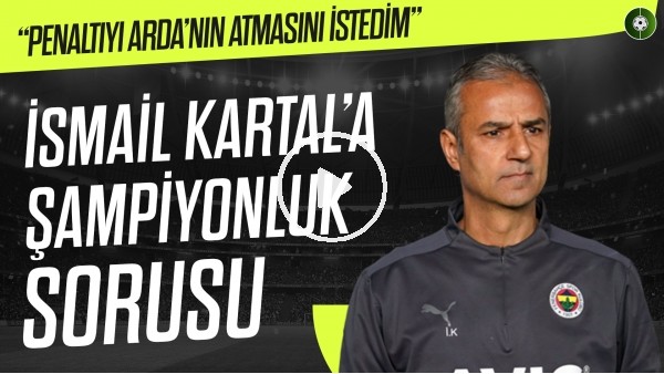 İsmail Kartal'a Şampiyonluk Sorusu | "Penaltı'yı Arda Güler'in Atmasını İstedim"