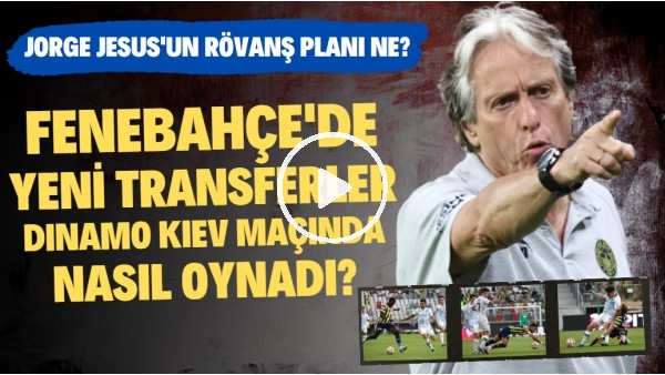 Fenerbahçe'de yeni transferler Dinamo Kiev maçında nasıl oynadı? | Jesus'un rövanş için planı ne?