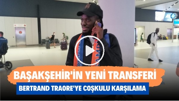 Medipol Başakşehir'in yeni transferi Bertrand Traore'ye coşkulu karşılama
