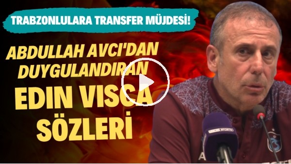 Abdullah Avcı'dan duygulandıran Edin Visca sözleri! Trabzonlulara transfer müjdesi
