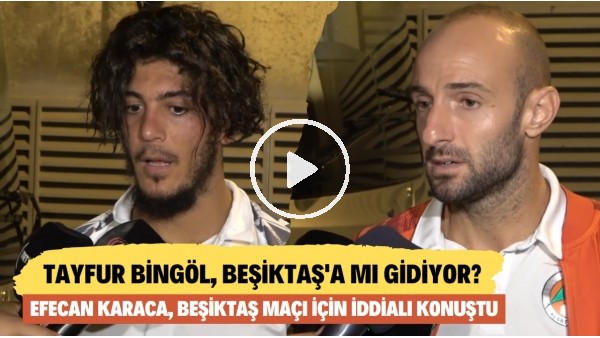 Tayfur Bingöl, Beşiktaş'a mı gidiyor? Efecan Karaca, Beşiktaş maçı için iddialı konuştu