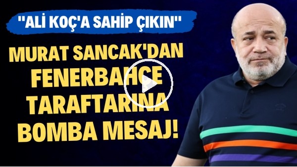 Murat Sancak'tan Fenerbahçe taraftarına bomba mesaj!