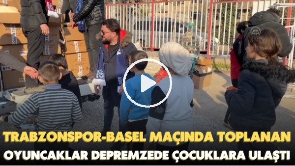 Trabzonspor - Basel maçında toplanan oyuncaklar depremzede çocuklara ulaştı