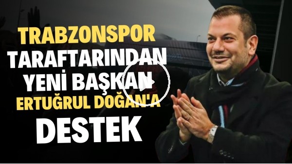 Trabzonspor taraftarından yeni başkan Ertuğrul Doğan'a destek