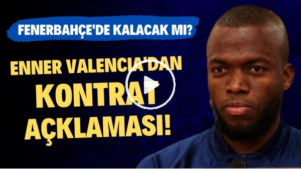 Enner Valencia'dan kontrat açıklaması! Fenerbahçe'de kalacak mı?