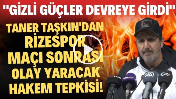 Taner Taşkın'dan Rizespor maçı sonrası olay yaratacak hakem tepkisi! "Gizli güçler devreye girdi"