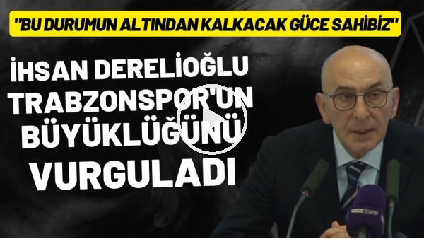 İhsan Derelioğlu, Trabzonspor'un büyüklüğünü vurguladı! "Bu durumun altından kalkacak güce sahibiz"