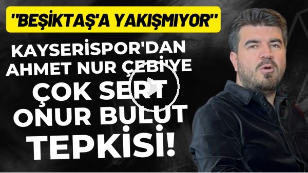 Kayserispor'dan Ahmet Nur Çebi'ye çok sert Onut Bulut tepkisi! "Beşiktaş'a yakışmıyor"