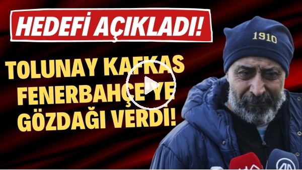 Tolunay Kafkas, Fenerbahçe'ye gözdağı verdi! Hedefi açıkladı