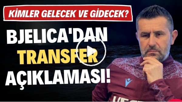 Nenad Bjelica'dan transfer açıklaması! Trabzonspor'da kimler gelecek ve gidecek?