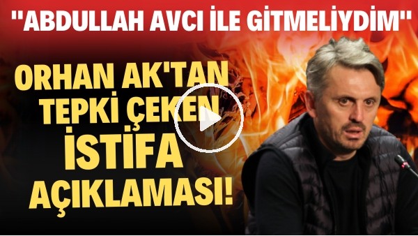 Orhan Ak'tan tepki çeken istifa açıklaması! "Abdullah Avcı ile gitmeliydim"