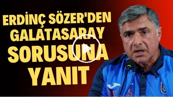 Erdinç Sözer'den Galatasaray sorusuna yanıt