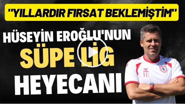 Hüseyin Eroğlu'nun Süper Lig heyecanı: "Yıllardır fırsat beklemiştim"