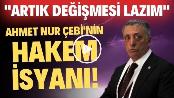 Ahmet Nur Çebi'nin hakem isyanı! "Artık değişmesi lazım"