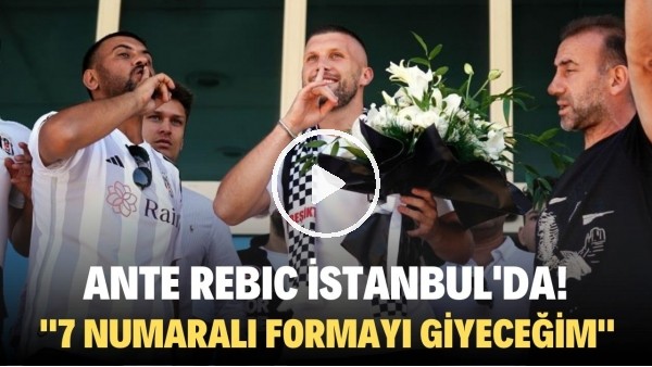 Beşiktaş'ın yeni transferi Ante Rebic İstanbul'da! "7 numaralı formayı giyeceğim"