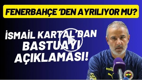İsmail Kartal'dan Basthuayi açıklaması! Fenerbahçe'den ayrılıyor mu?