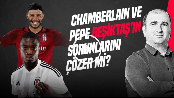 İlker Duralı | Nicolas Pepe, Chamberlain, Gedson, BJK Transfer, BJK - Bakü Maçı | Gündem Beşiktaş