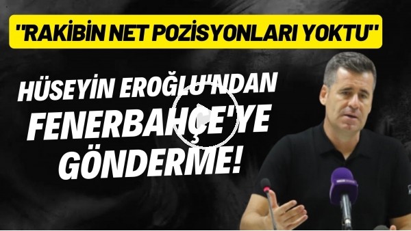 Hüseyin Eroğlu'ndan Fenerbahçe'ye gönderme! "Rakibin net pozisyonları yoktu"