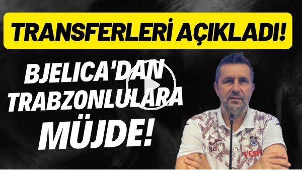 Nenad Bjelica'dan Trabzonlulara müjde! Transferleri açıkladı