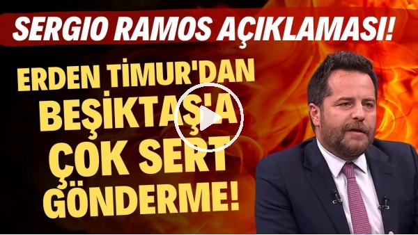 Erden Timur'dan Beşiktaş'a çok sert gönderme! Sergio Ramos açıklaması