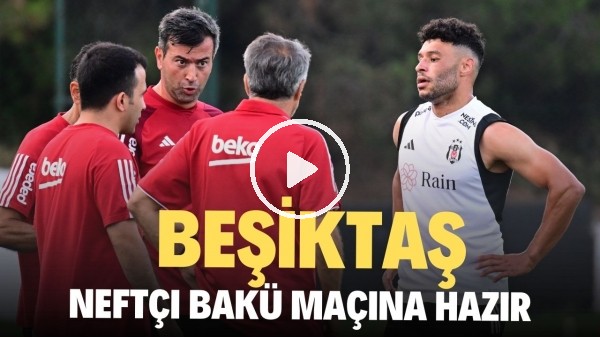 Beşiktaş, Neftçi Bakü maçına hazır