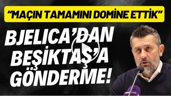 Nenad Bjelica'dan Beşiktaş'a gönderme! "Maçın tamamını domine ettik"