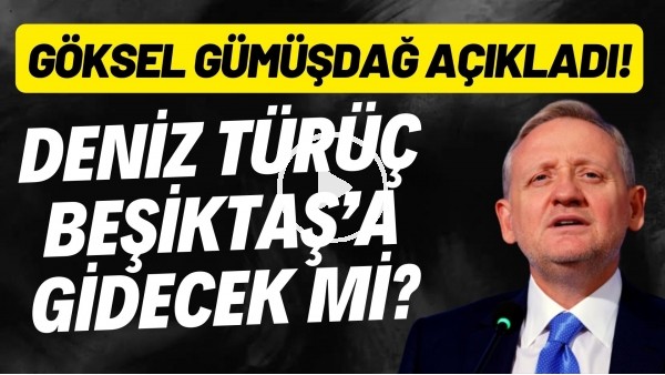 'Deniz Türüç, Beşiktaş'a mı gidiyor? Göksel Gümüşdağ açıkladı