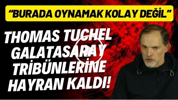 Thomas Tuchel, Galatasaray tribünlerine hayran kaldı! "Burada oynamak kolay değil"