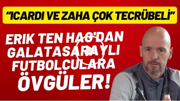 'Erik ten Hag'dan Galatasaraylı futbolculara övgüler! "Icardi ve Zaha çok tecübeli"