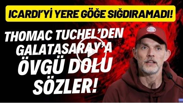 Thomas Tuchel'den Galatasaray'a övgü dolu sözler! Icardi'yi yere göğe sığdıramadı