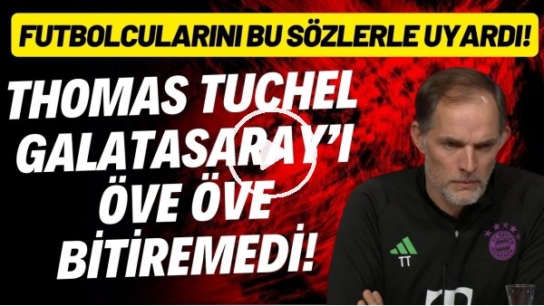 Thomas Tuchel, Galatasaray'ı öve öve bitiremedi! Futbolcularını bu sözlerle uyardı