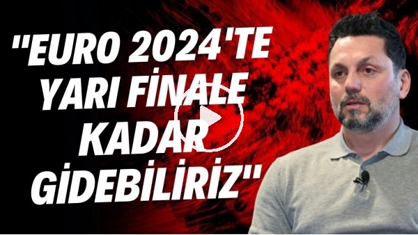 Erol Bulut'tan Milli Takım yorumu: "EURO 2024'te yarı finale kadar gidebiliriz"