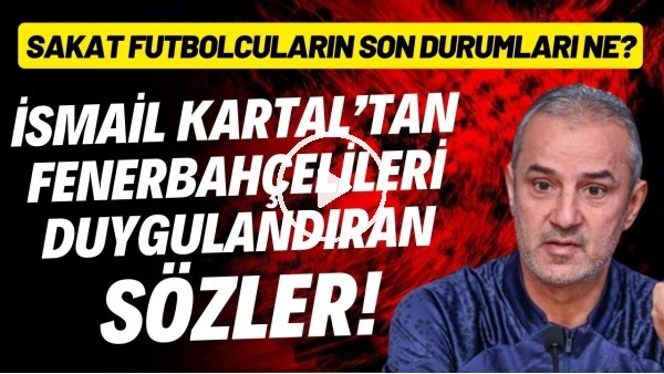 İsmail Kartal'dan Fenerbahçelileri duygulandıran sözler! Sakat futbolcuların son durumları ne?