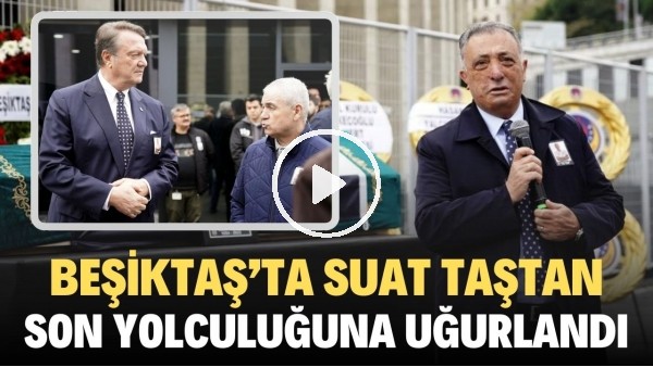 Suat Taştan, Beşiktaş Stadyumunda düzenlenen törenle son yolculuğuna uğurlandı