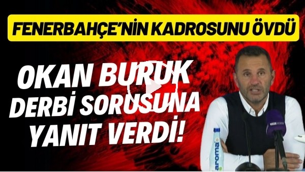 Okan Buruk derbi sorusuna yanıt verdi! Fenerbahçe'nin kadrosunu övdü