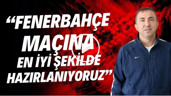 Recep Uçar: "Fenerbahçe maçına en iyi şekilde hazırlanıyoruz"