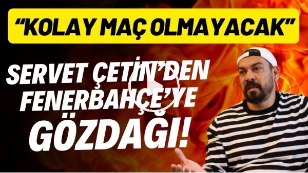 Servet Çetin'den Fenerbahçe'ye gözdağı!