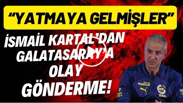 İsmail Kartal'dan Galatasaray'a olay gönderme! "Yatmaya gelmişler"