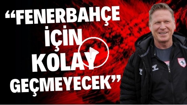 Samsunspor Teknik Direktörü Markus Gisdol: "Maç, Fenerbahçe için kolay geçmeyecek"