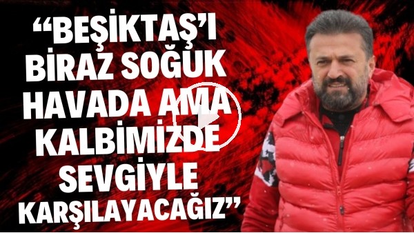 Bülent Uygun: "Beşiktaş'ı biraz soğuk havada ama kalbimizde sevgiyle karşılayacağız"