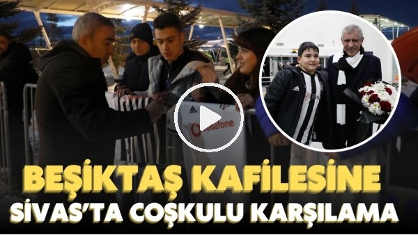 Beşiktaş kafilesine Sivas'ta coşkulu karşılama
