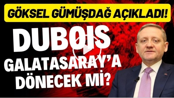 Dubois, Galatasaray'a dönecek mi? Göksel Gümüşdağ açıkladı