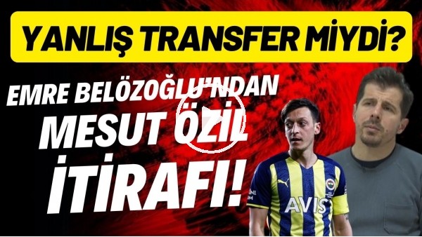 Emre Belözoğlu'ndan Mesut Özil itirafı! Yanlış transfer miydi?