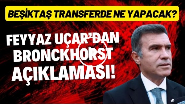 Feyyaz Uçar'dan Bronckhorst açıklaması! Beşiktaş transferde ne yapacak?