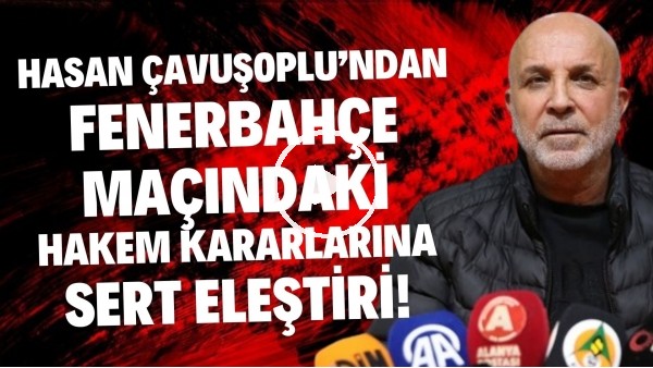 Hasan Çavuşoğlu'ndan Fenerbahçe maçındaki hakem kararlarına sert eleştiri