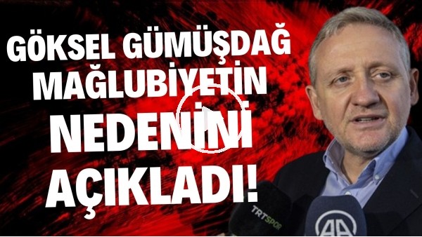 Göksel Gümüşdağ, Galatasaray yenilgisinin nedenini açıkladı