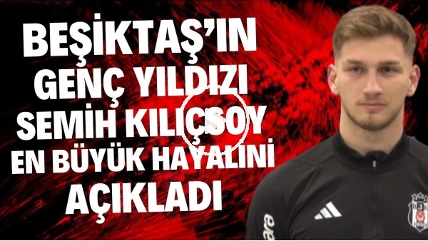 Beşiktaş'ın genç yıldızı Semih Kılıçsoy en büyük hayalini açıkladı