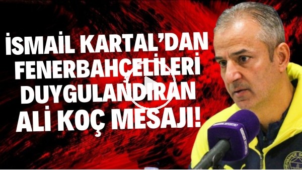 İsmail Kartal'dan Fenerbahçelileri duygulandıran Ali Koç mesajı