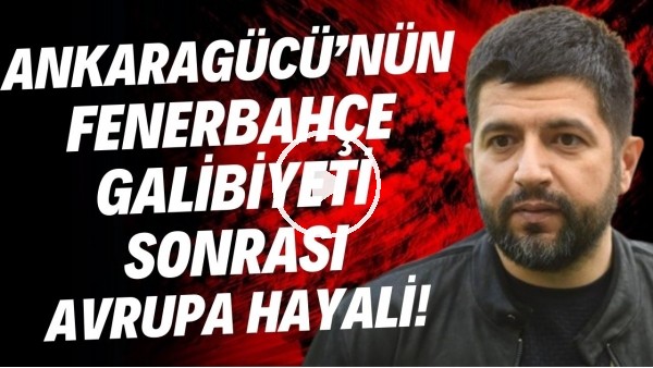 'Ankaragücü Basın Sorumlusu Hüseyin Aytekin'in Fenerbahçe galibiyeti sonrası Avrupa hayali
